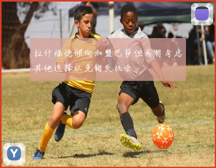 拉什福德倾向加盟巴萨但或将考虑其他选择以免错失机会