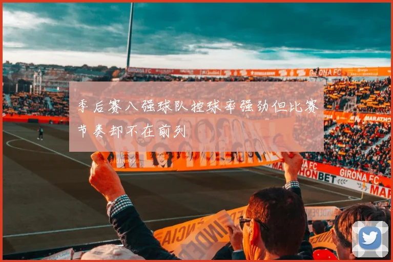 季后赛八强球队控球率强劲但比赛节奏却不在前列