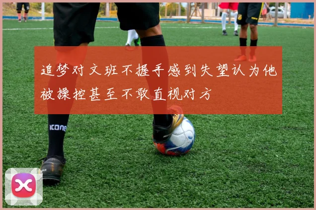 追梦对文班不握手感到失望认为他被操控甚至不敢直视对方