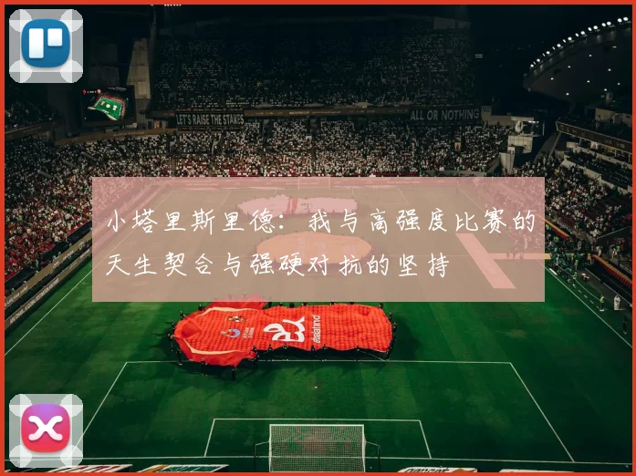 小塔里斯里德：我与高强度比赛的天生契合与强硬对抗的坚持