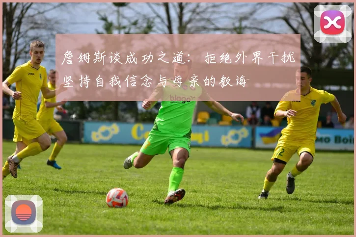 詹姆斯谈成功之道：拒绝外界干扰坚持自我信念与母亲的教诲