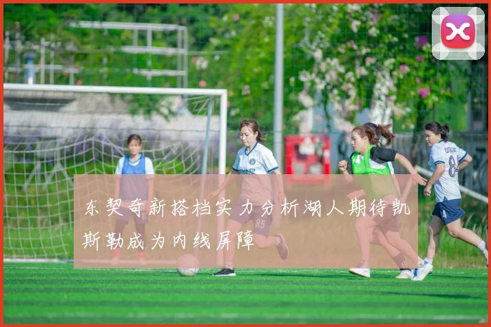 东契奇新搭档实力分析湖人期待凯斯勒成为内线屏障