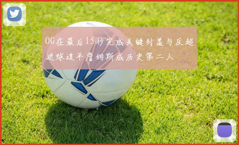 OG在最后15秒完成关键封盖与反超进球追平詹姆斯成历史第二人