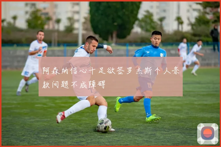 阿森纳信心十足欲签罗杰斯个人条款问题不成障碍