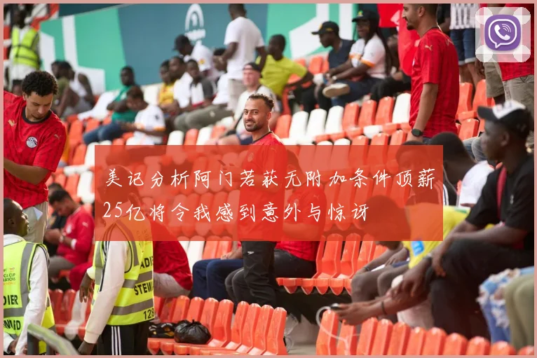 美记分析阿门若获无附加条件顶薪25亿将令我感到意外与惊讶